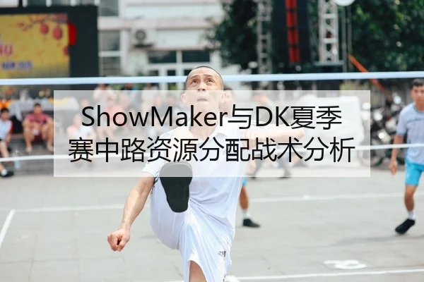 ShowMaker与DK夏季赛中路资源分配战术分析