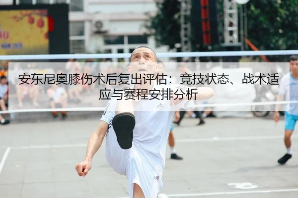 安东尼奥膝伤术后复出评估：竞技状态、战术适应与赛程安排分析